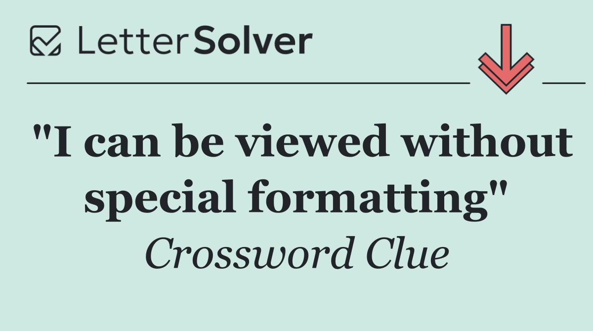 "I can be viewed without special formatting"