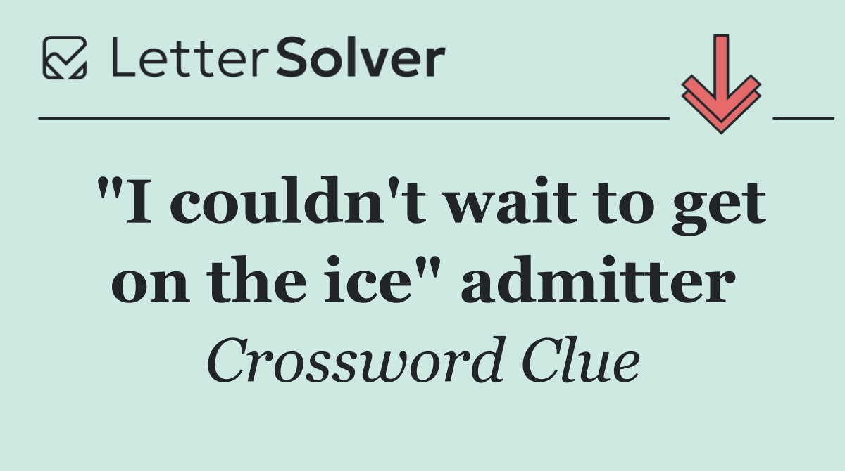 "I couldn't wait to get on the ice" admitter