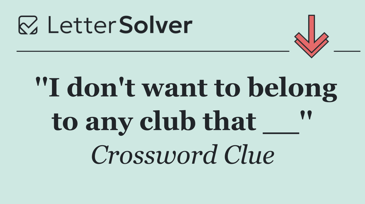 ''I don't want to belong to any club that __''