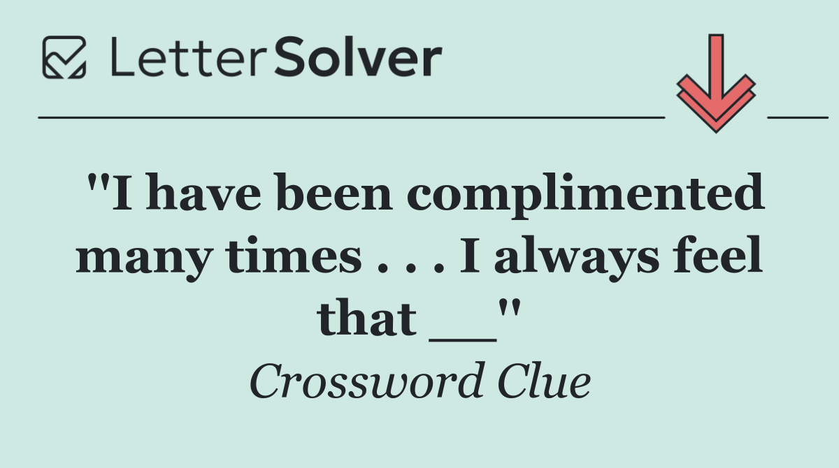 ''I have been complimented many times . . . I always feel that __''