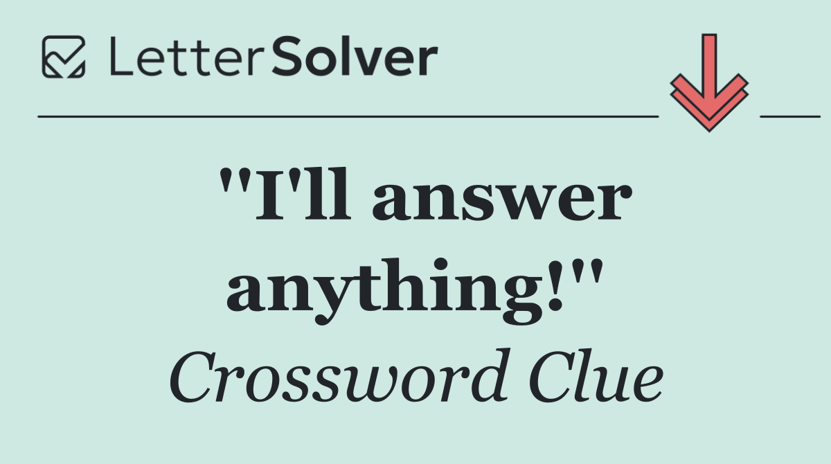''I'll answer anything!''