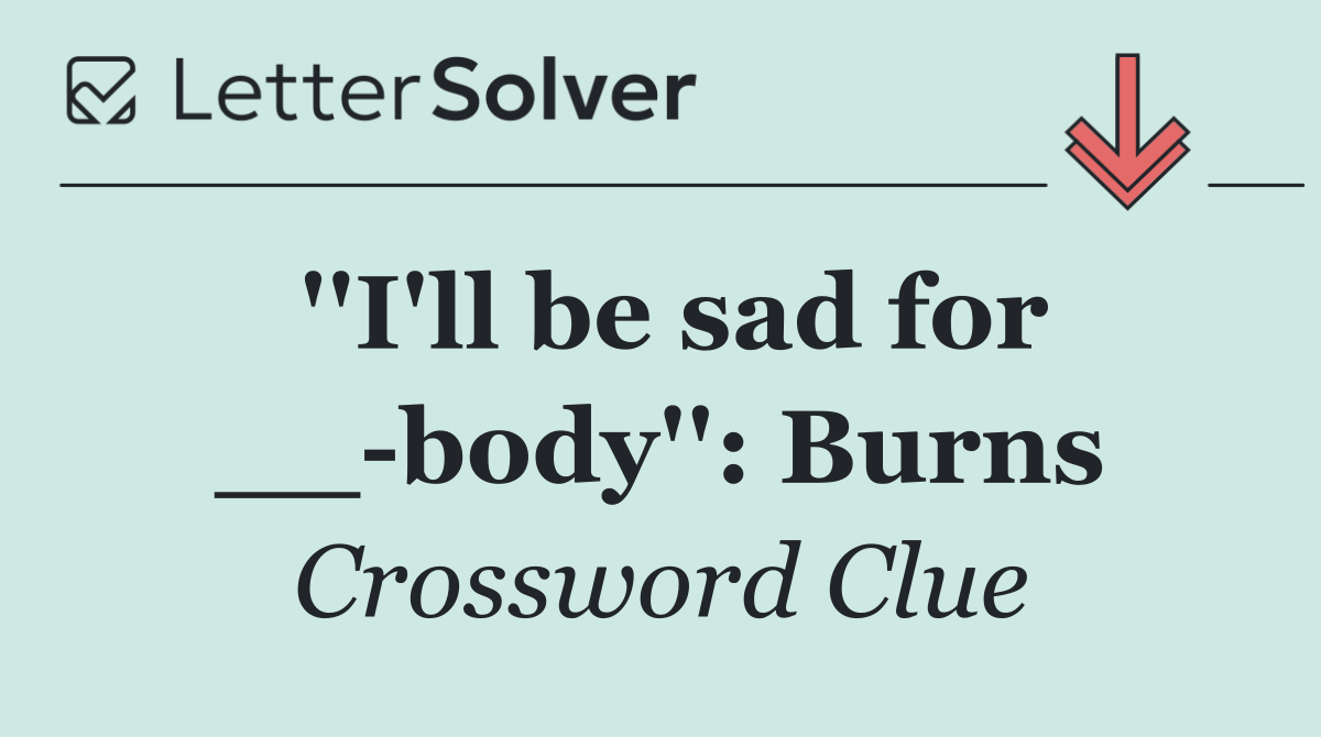 ''I'll be sad for __ body'': Burns