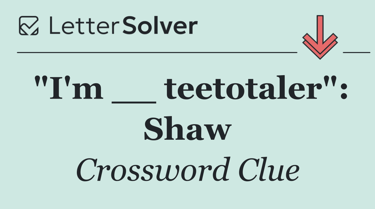 "I'm __ teetotaler": Shaw