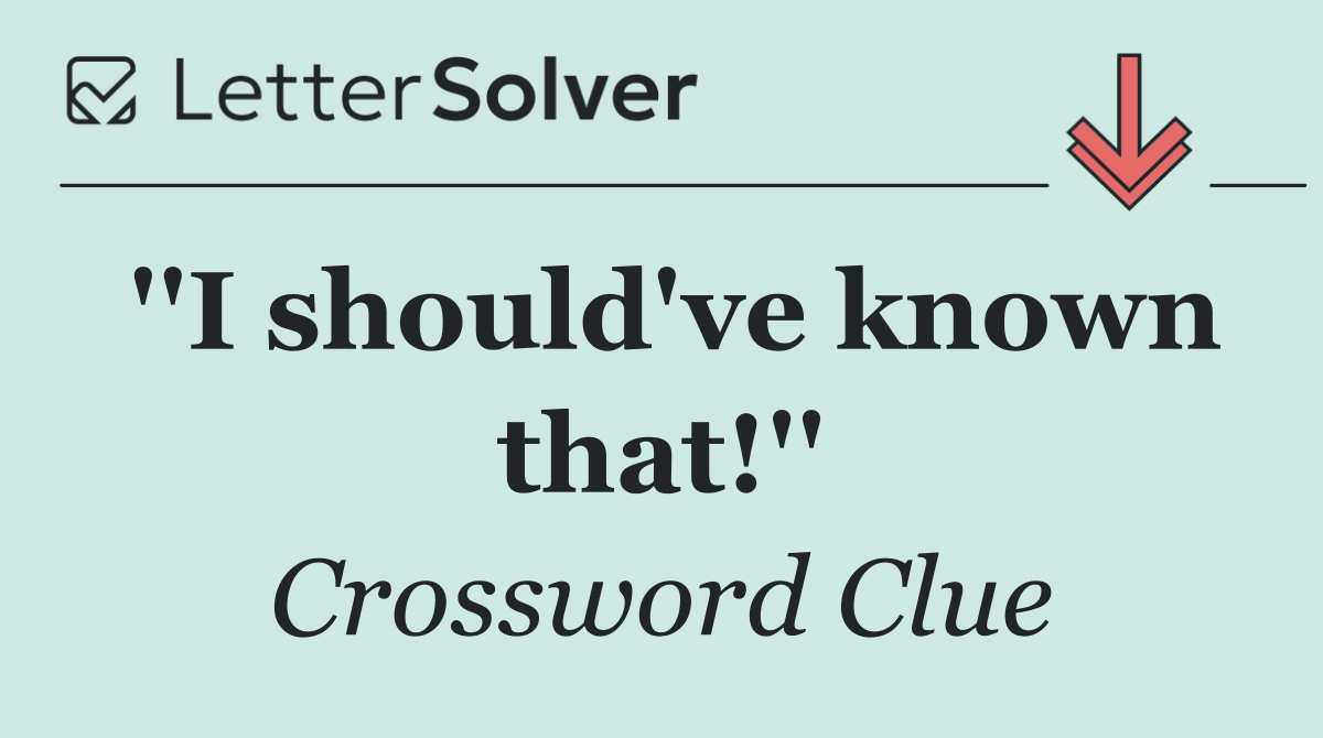 ''I should've known that!''