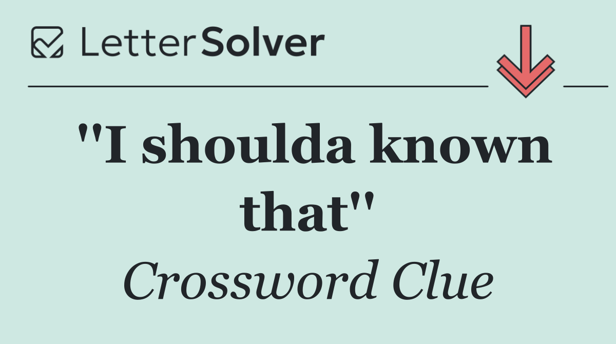 ''I shoulda known that''