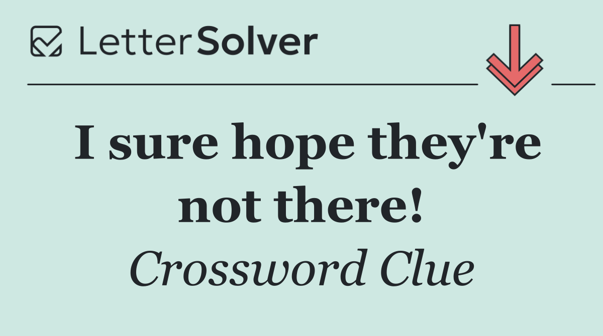 I sure hope they're not there!