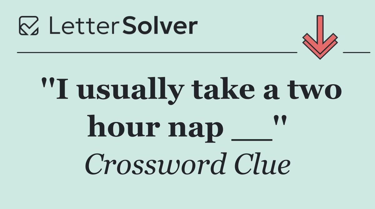 ''I usually take a two hour nap __''