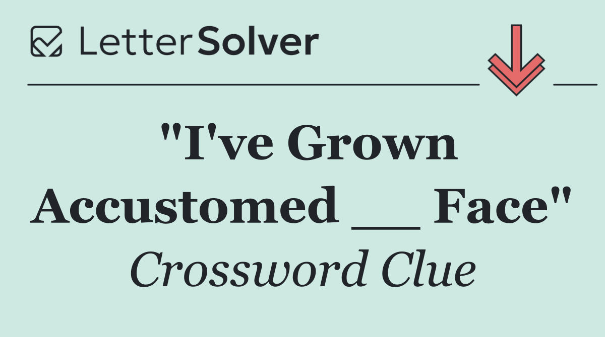 "I've Grown Accustomed __ Face"