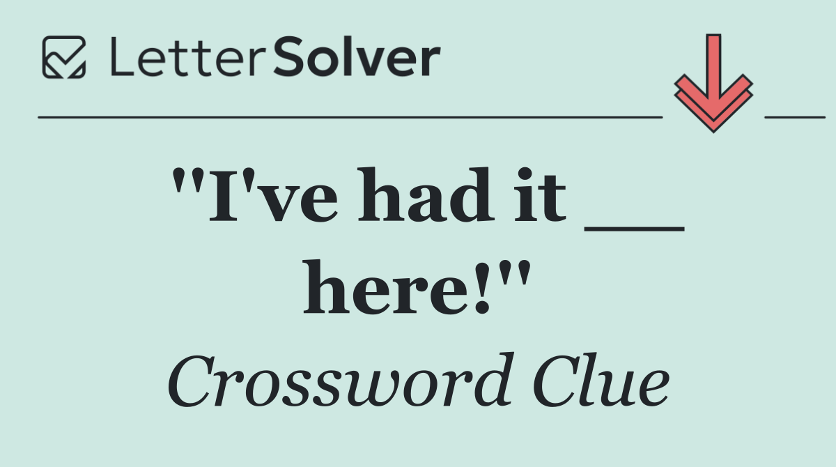 ''I've had it __ here!''