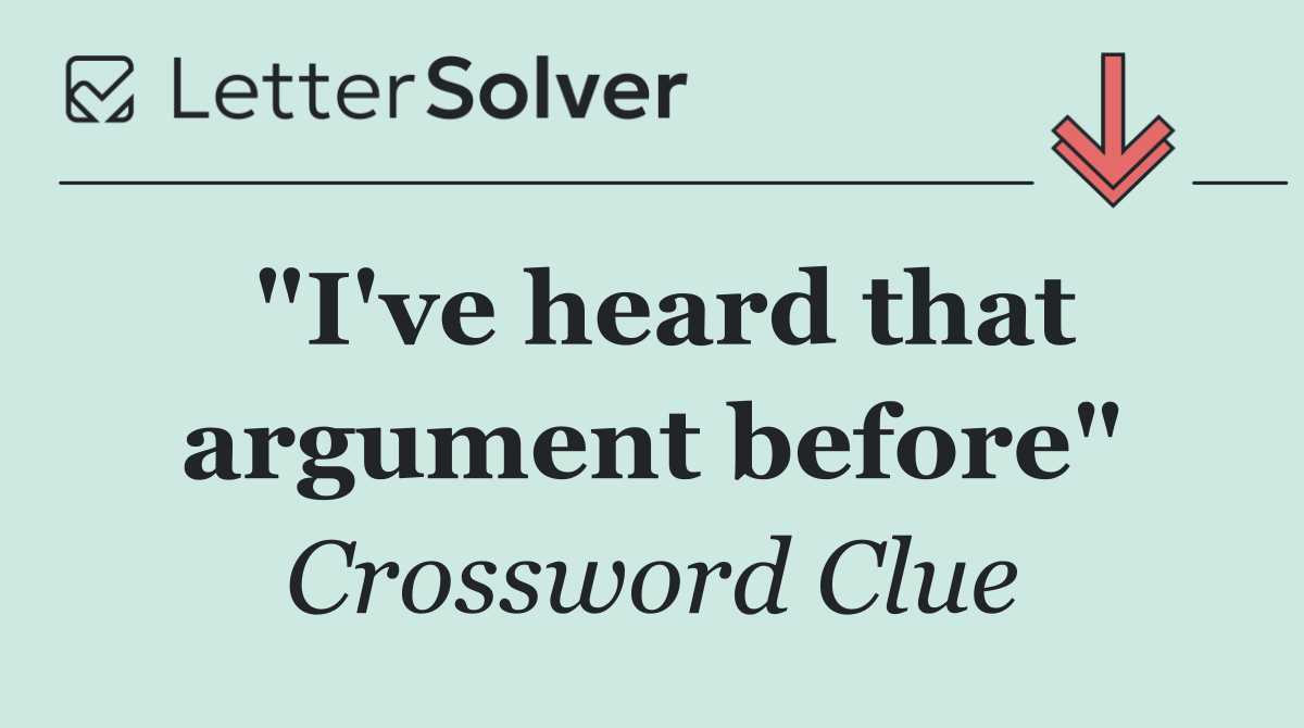 "I've heard that argument before"