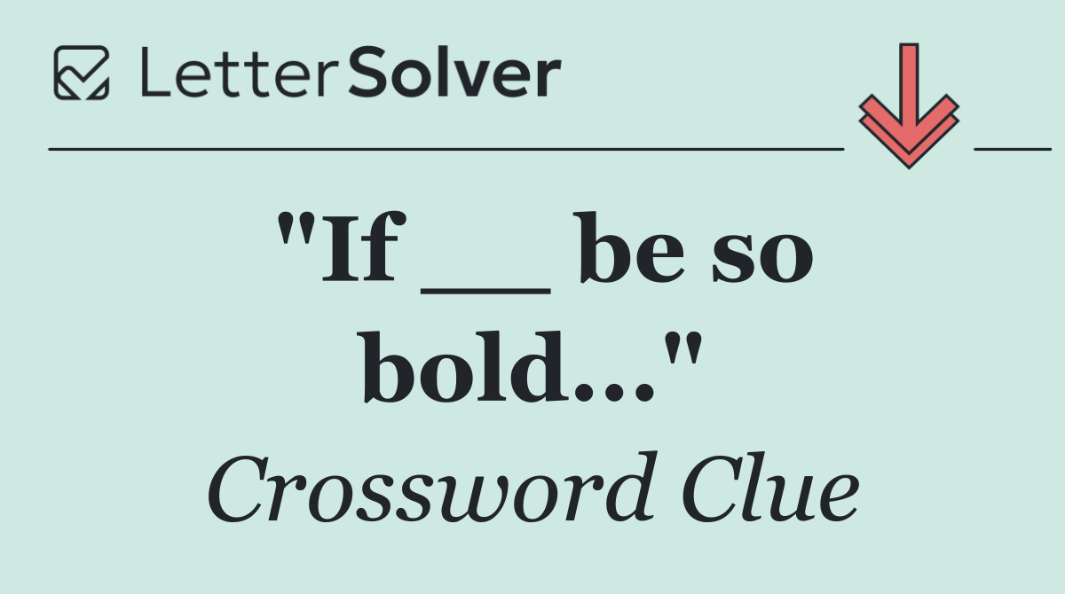 "If __ be so bold..."