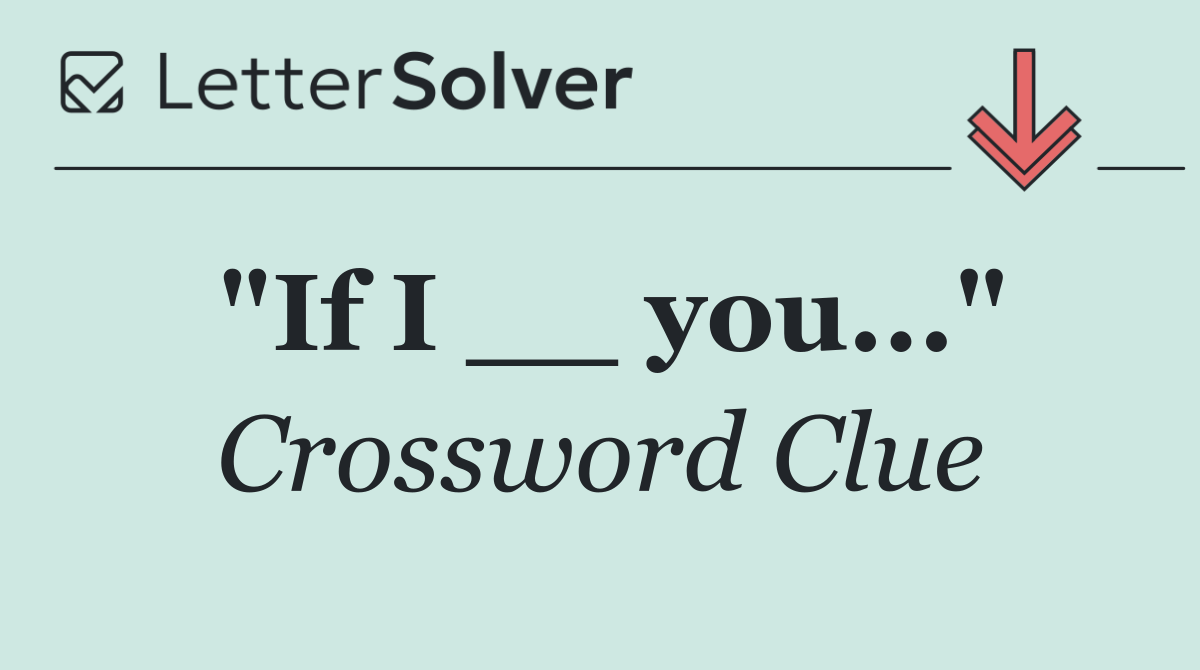 "If I __ you..."