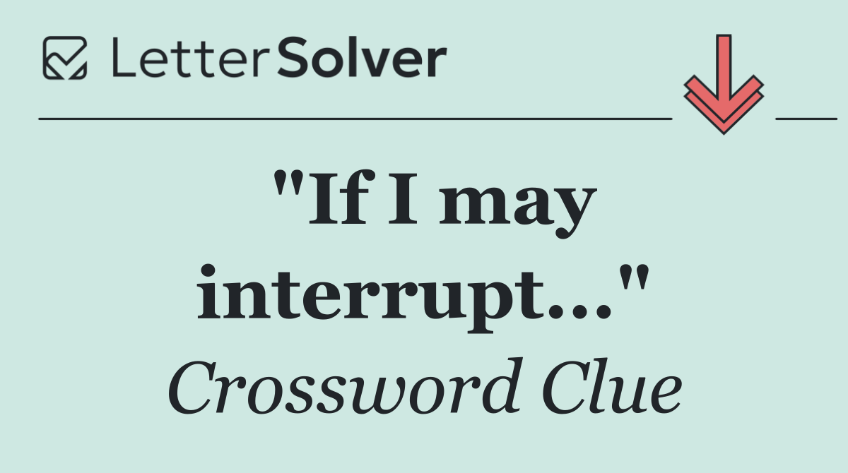 "If I may interrupt..."