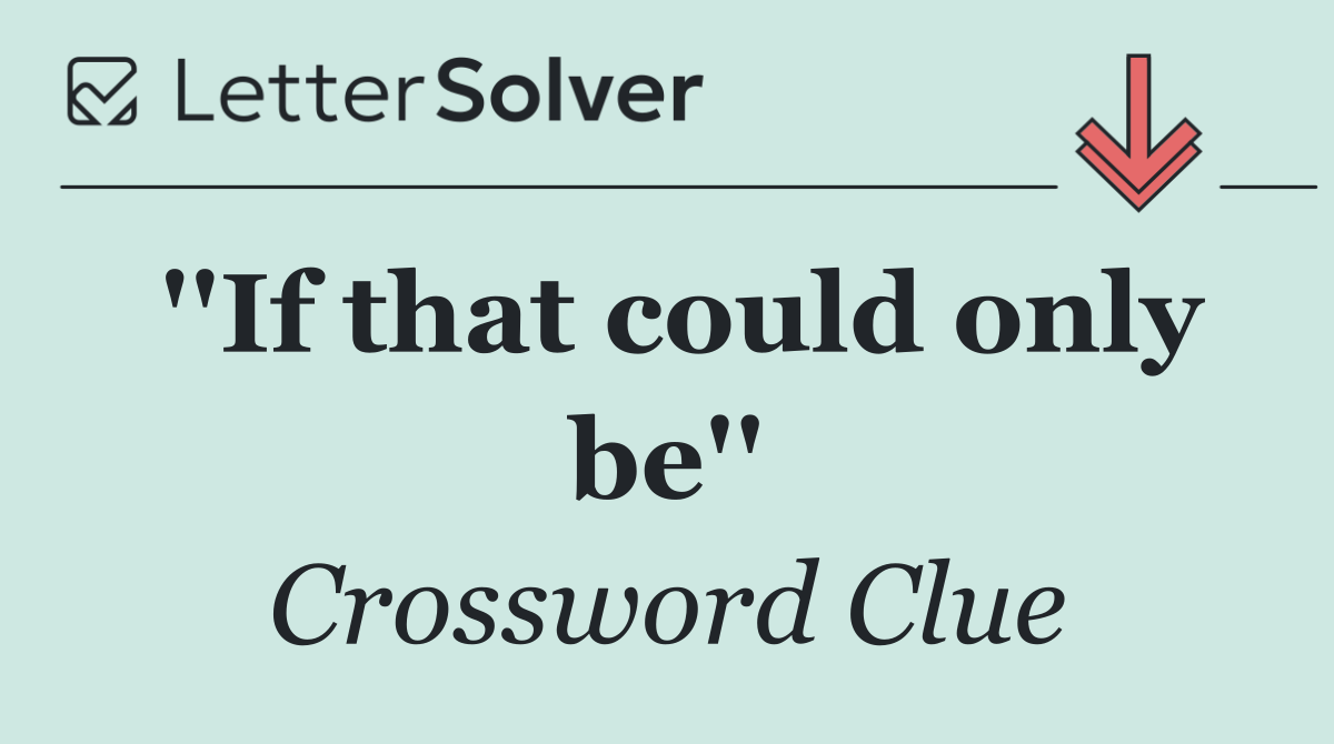 ''If that could only be''