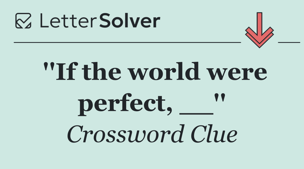''If the world were perfect, __''