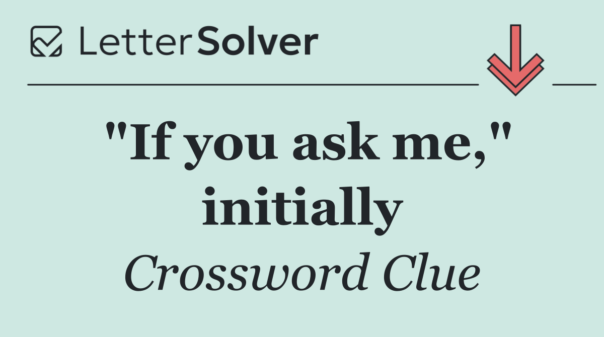 "If you ask me," initially