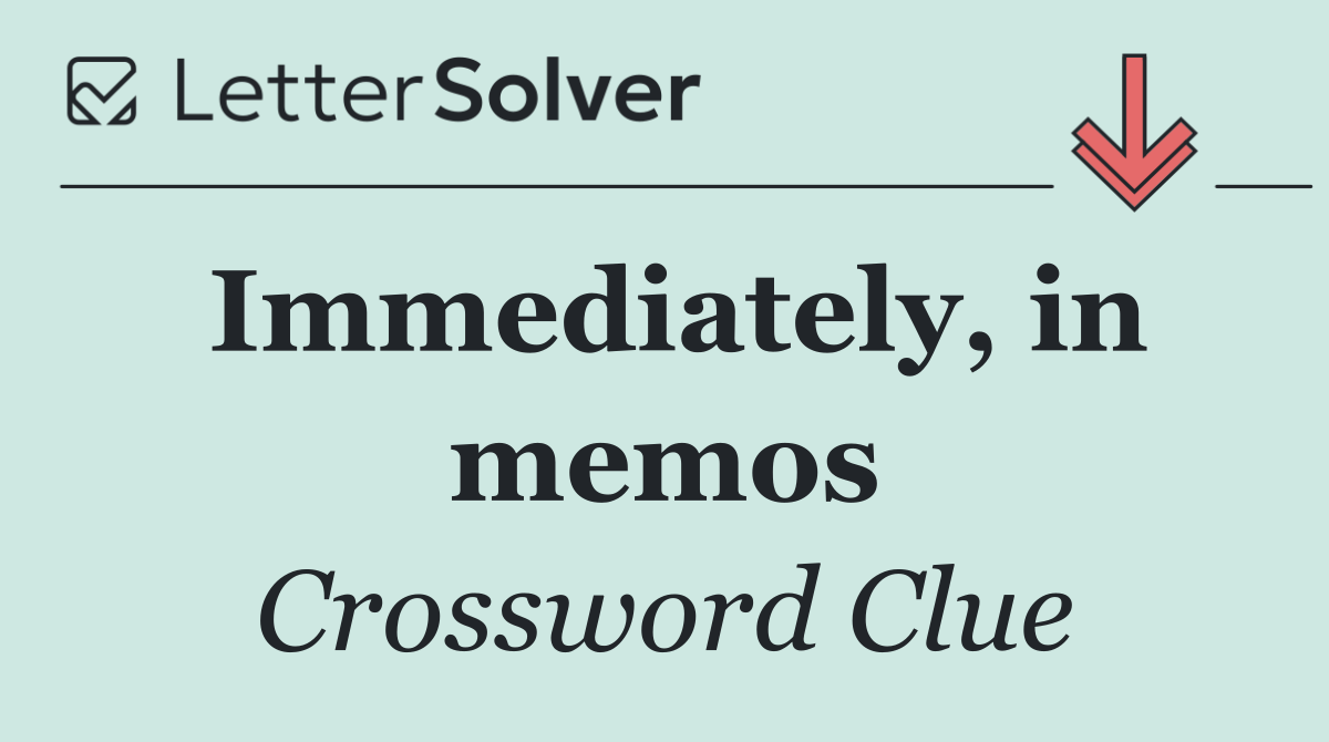 Immediately, in memos