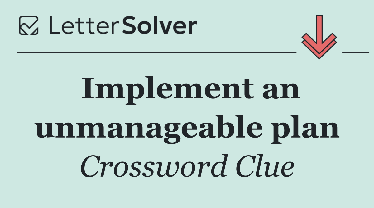 Implement an unmanageable plan