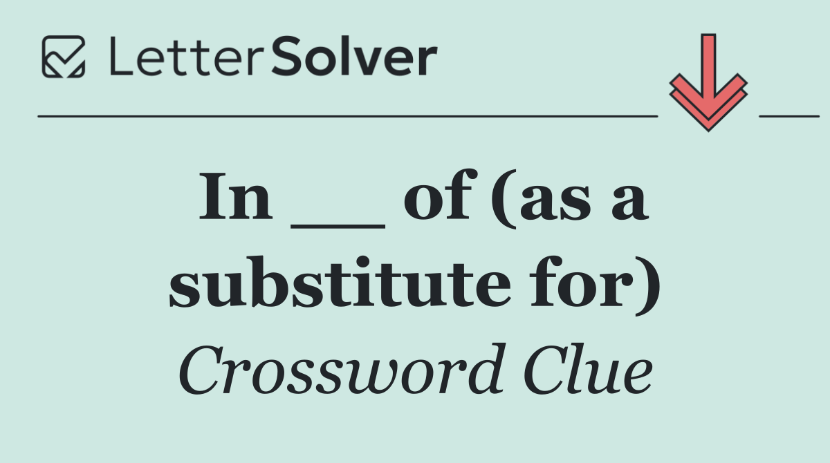 In __ of (as a substitute for)