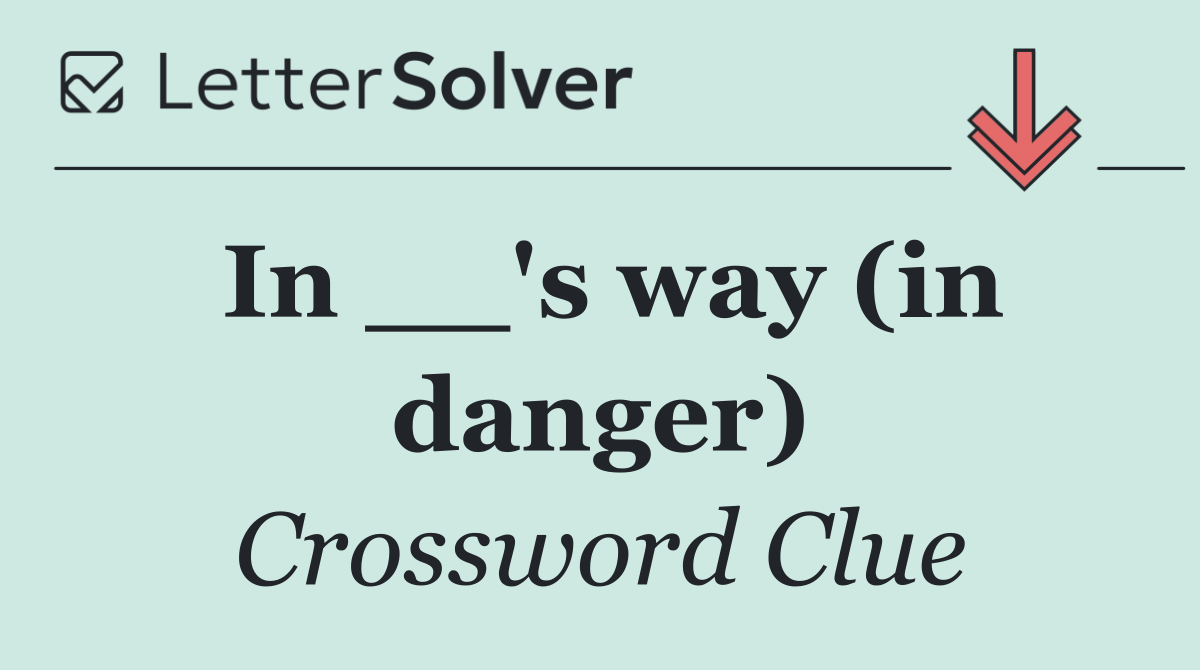 In __'s way (in danger)