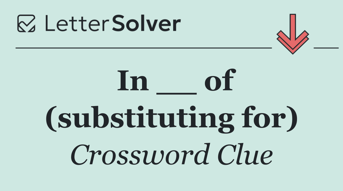 In __ of (substituting for)