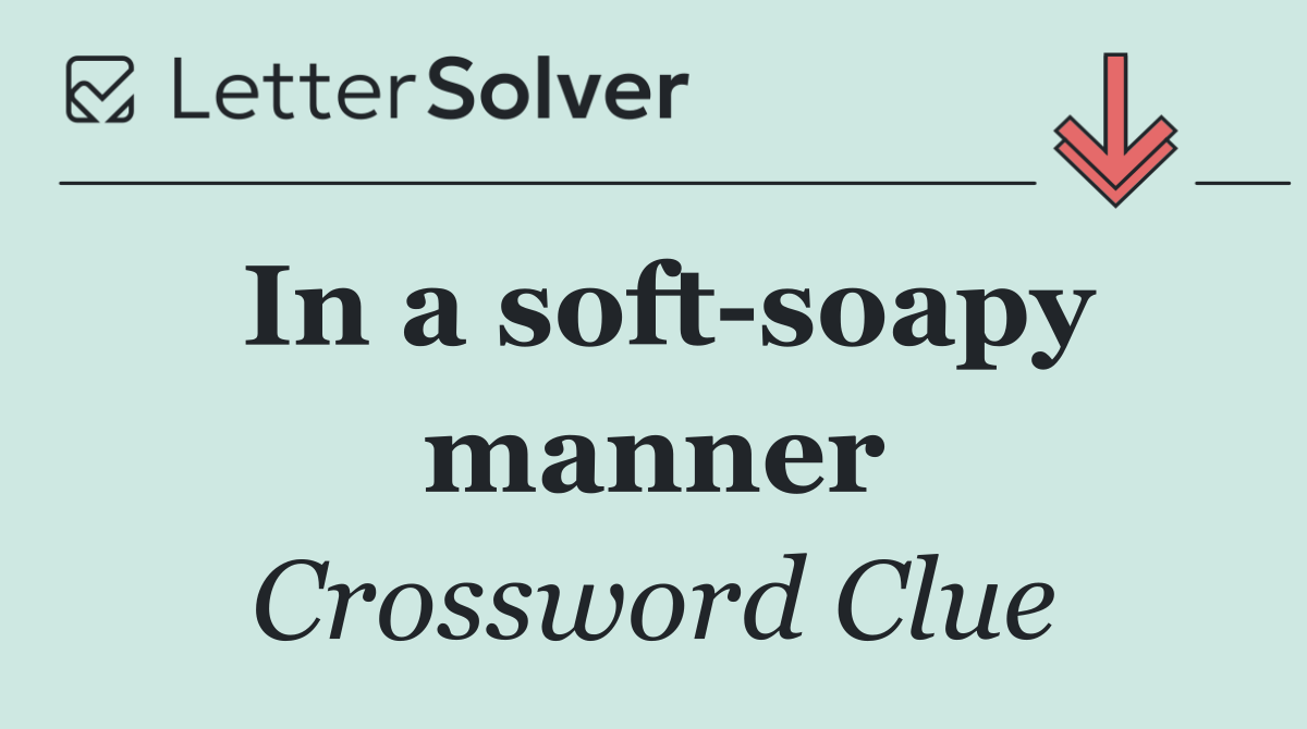 In a soft soapy manner