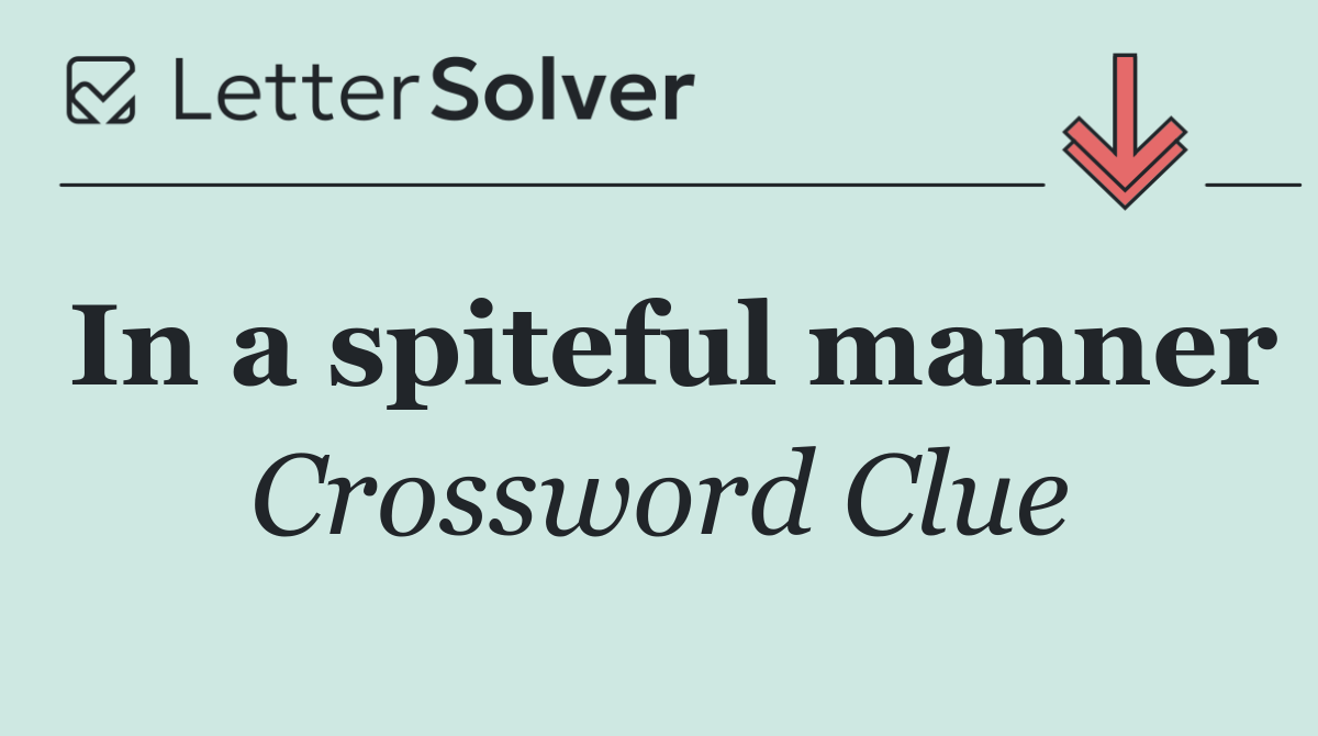 In a spiteful manner