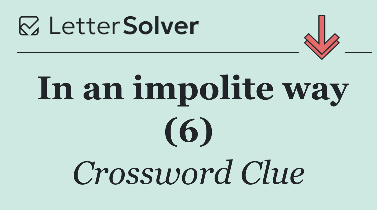 In an impolite way (6)