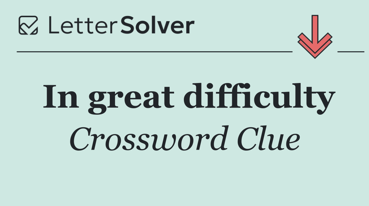 In great difficulty