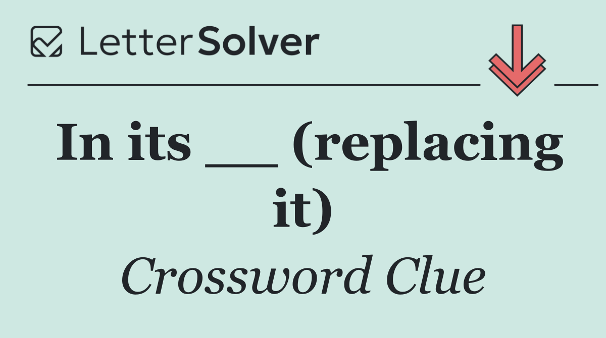 In its __ (replacing it)