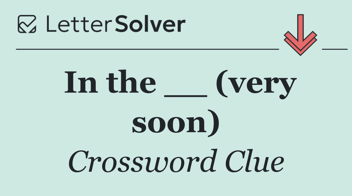 In the __ (very soon)