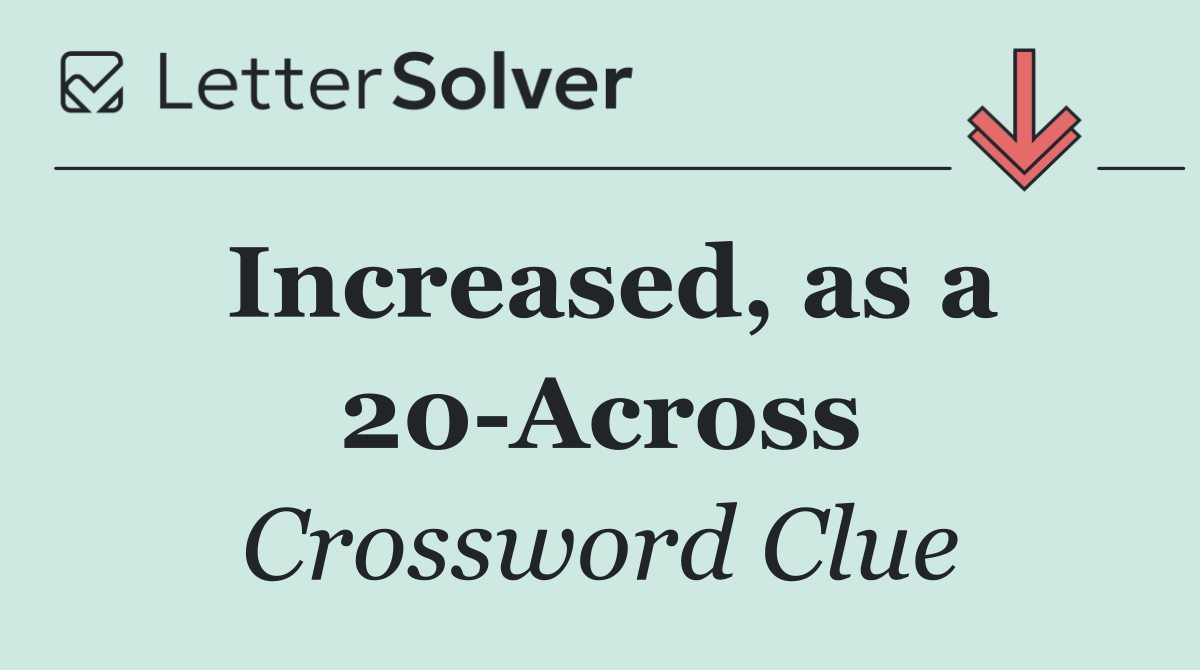 Increased, as a 20 Across