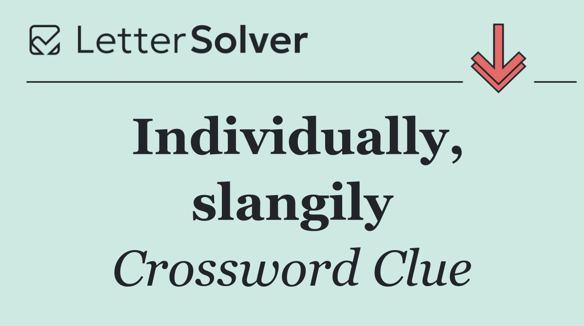 Individually, slangily