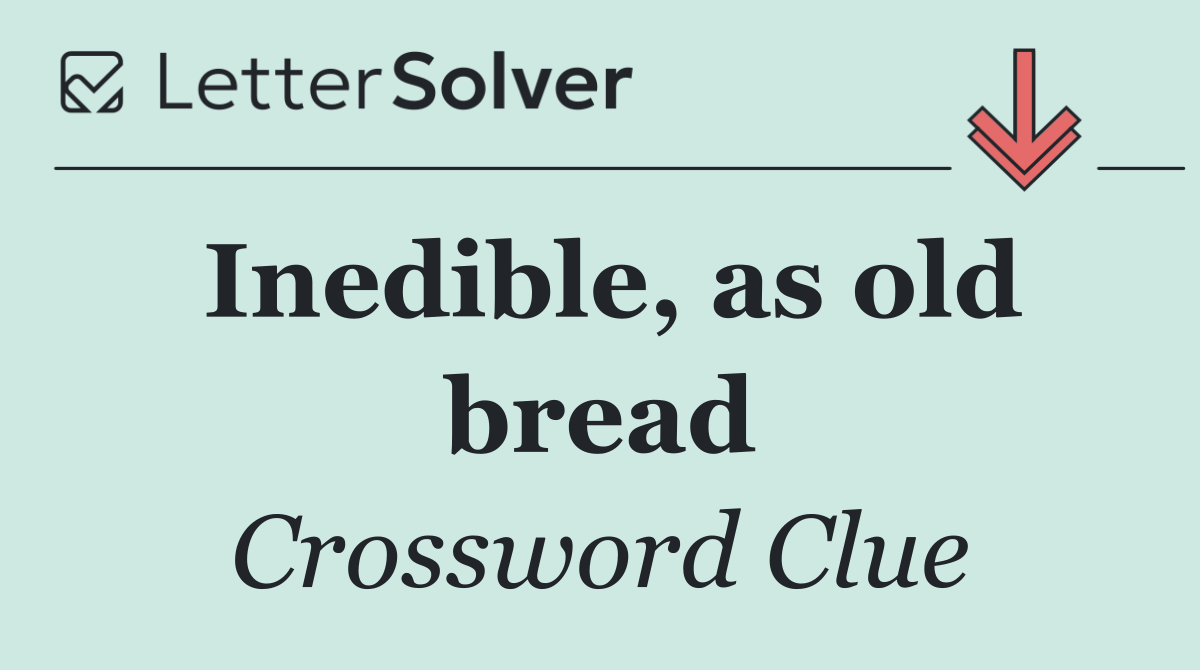 Inedible, as old bread