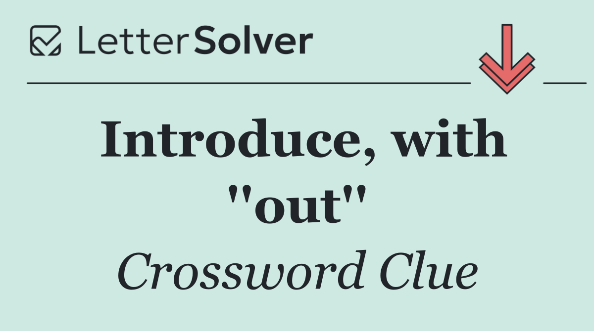 Introduce, with ''out''