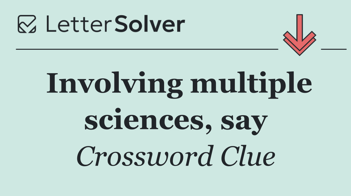 Involving multiple sciences, say