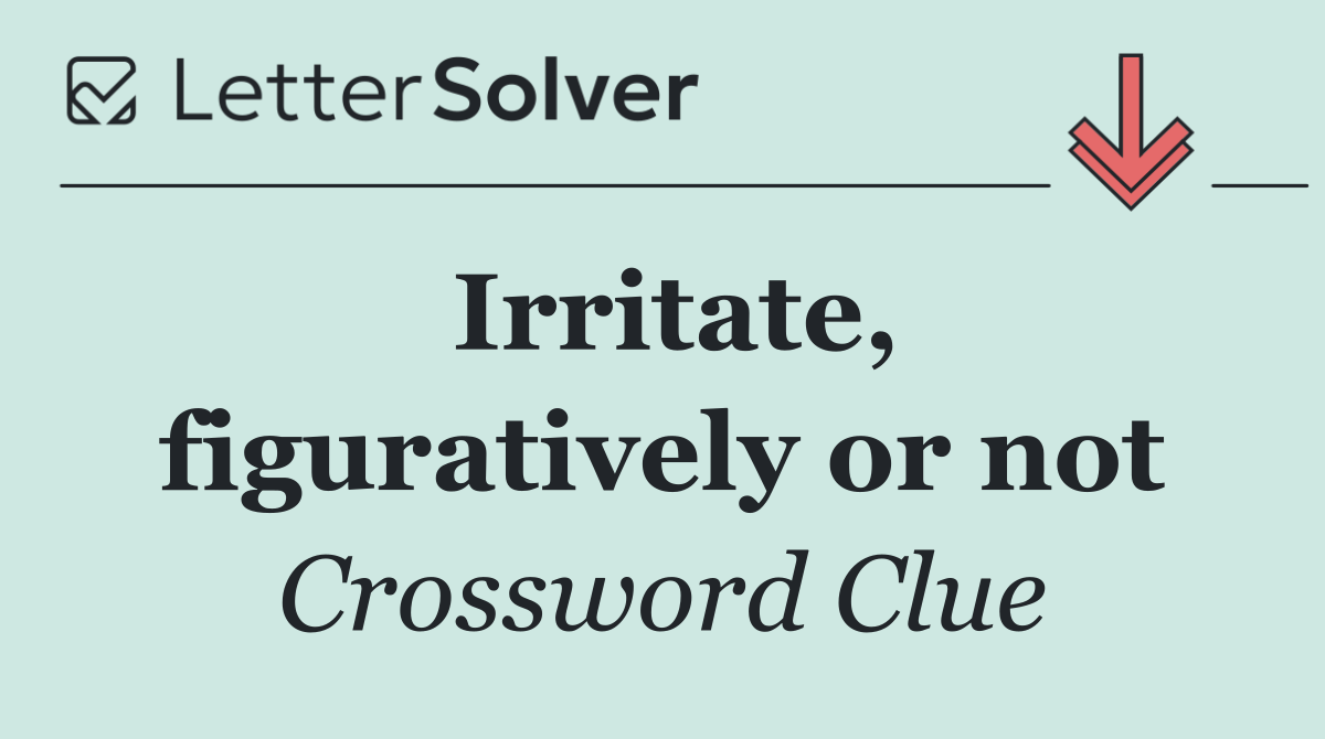 Irritate, figuratively or not