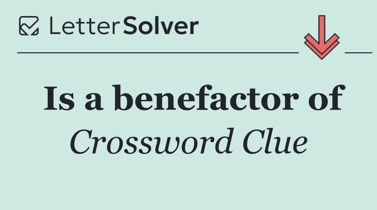 Is a benefactor of