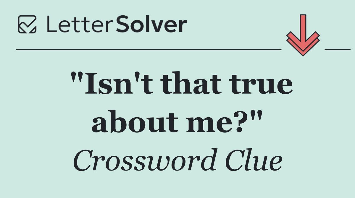 "Isn't that true about me?"