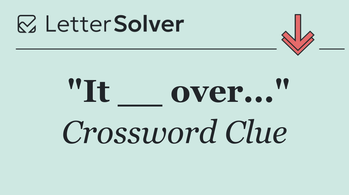 "It __ over..."