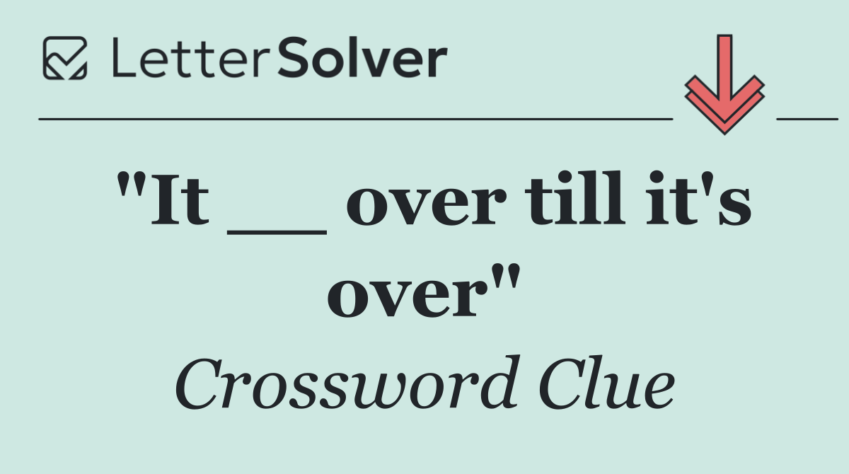 "It __ over till it's over"