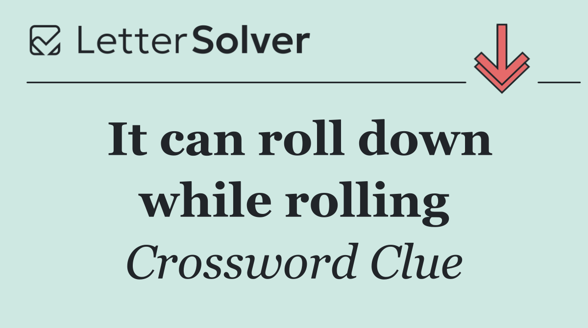 It can roll down while rolling