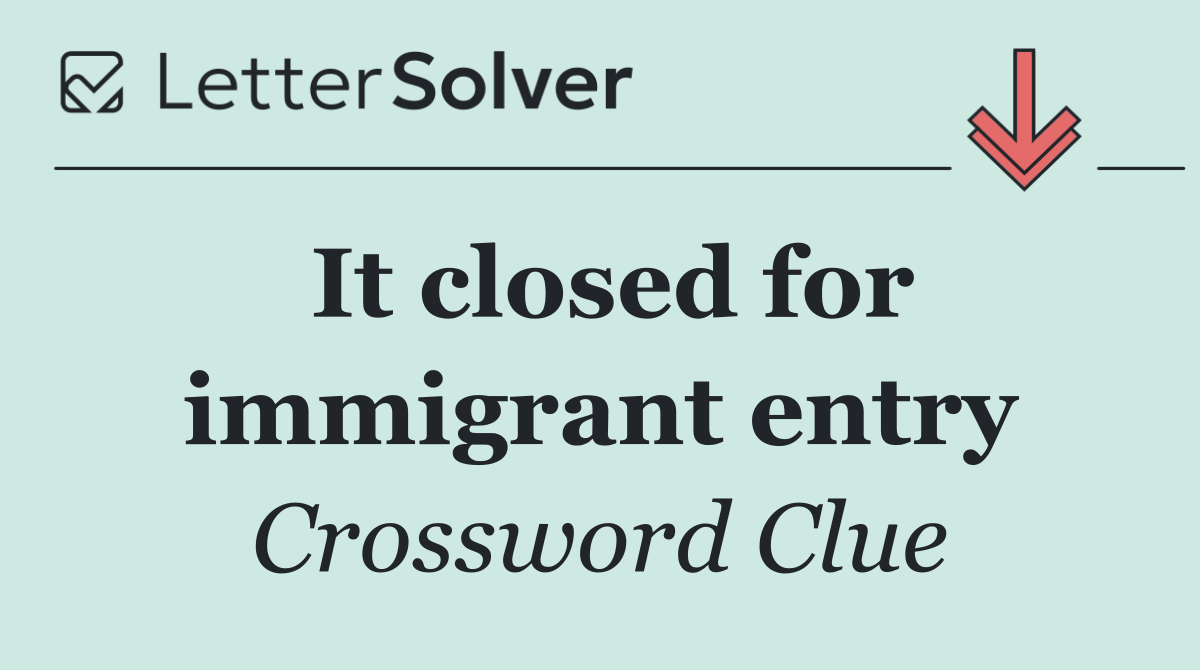It closed for immigrant entry