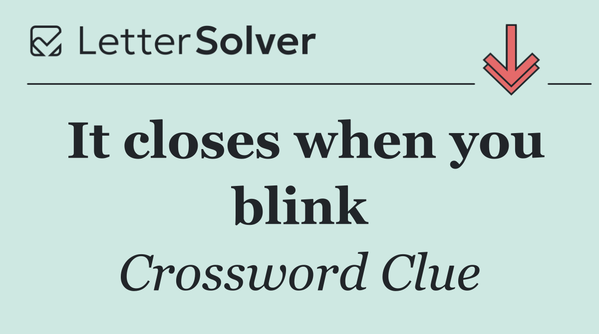 It closes when you blink