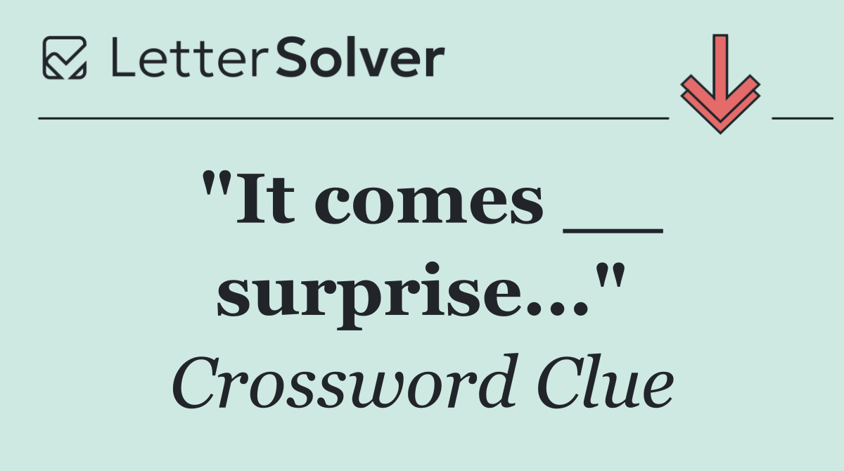 "It comes __ surprise..."