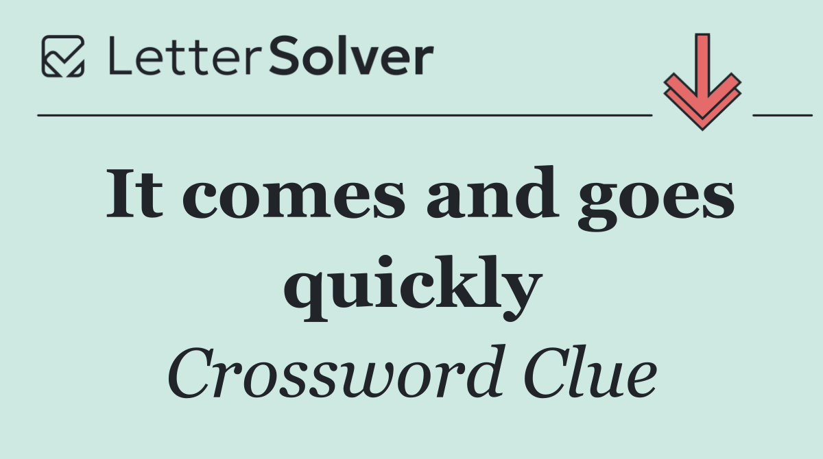 It comes and goes quickly