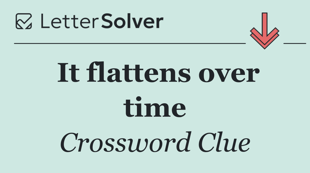 It flattens over time