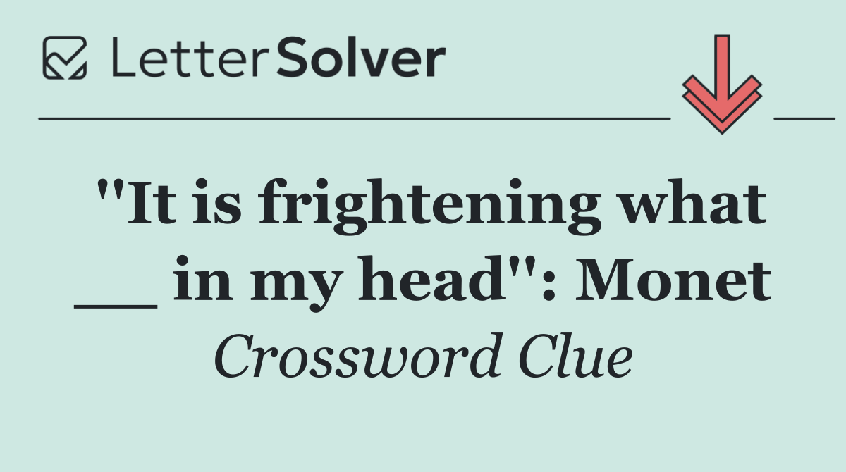 ''It is frightening what __ in my head'': Monet