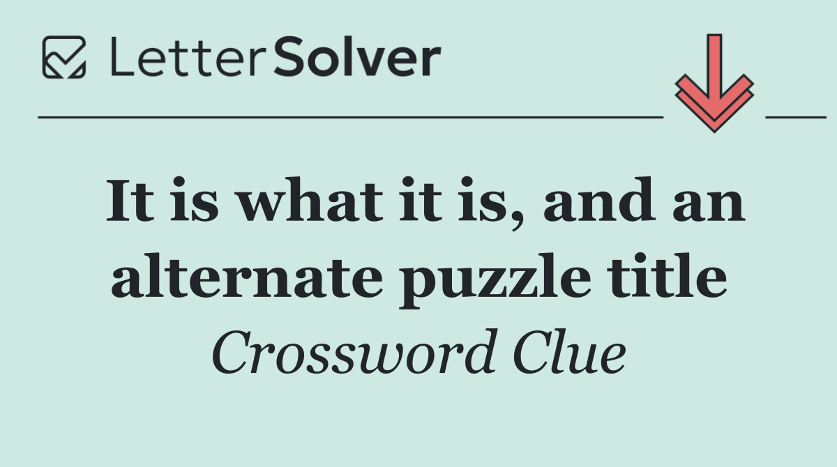 It is what it is, and an alternate puzzle title