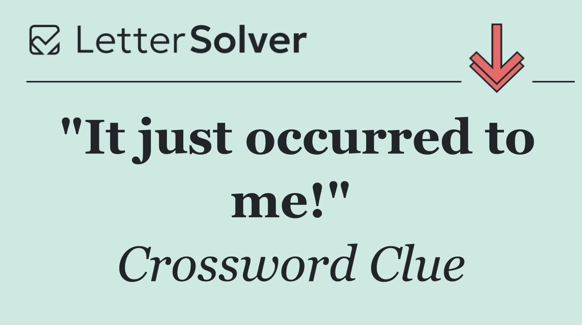 "It just occurred to me!"